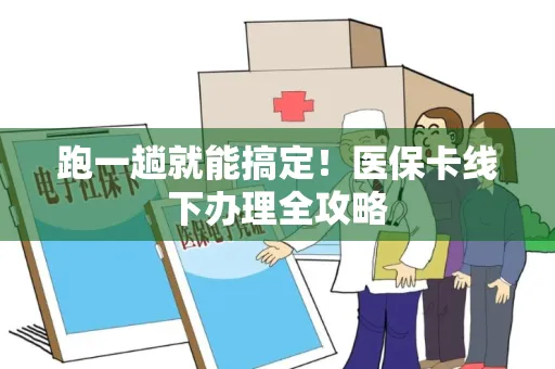 跑一趟就能搞定！医保卡线下办理全攻略